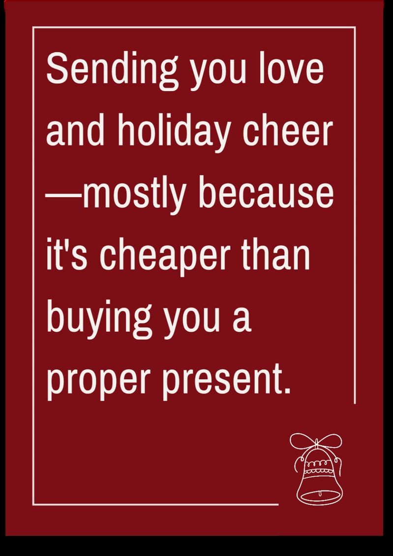 Sending you love and holiday cheer — mostly because it's cheaper than buying you a proper present.