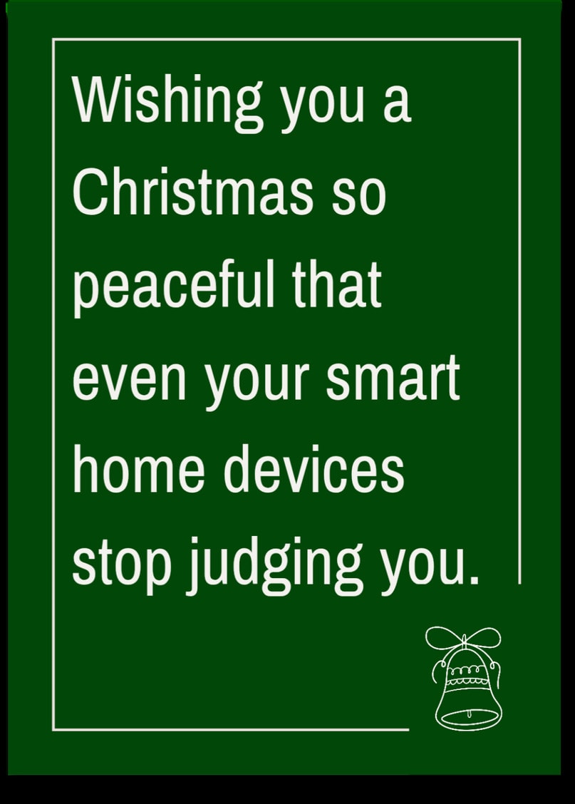 Wishing you a Christmas so peaceful that even your smart home devices stop judging you.