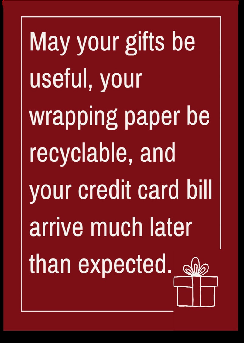 May your gifts be useful, your wrapping paper be recyclable, and your credit card bill arrive much later than expected.