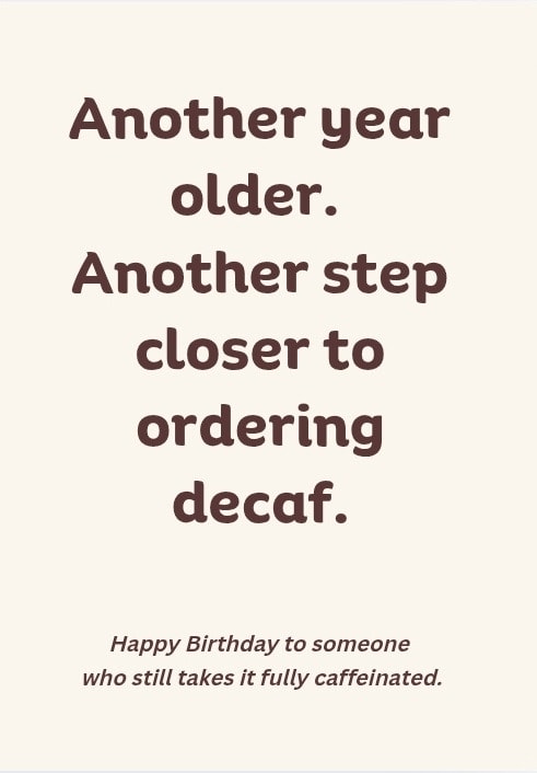 Another year older. Another step closer to ordering decaf. Happy Birthday to someone who still takes it fully caffeinated.