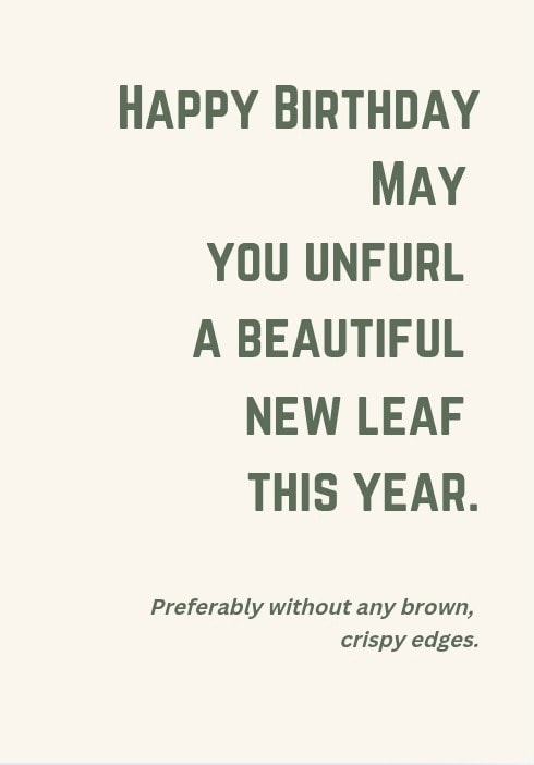 Happy Birthday. May you unfurl a beautiful new leaf this year. Preferably without any brown, crispy edges.