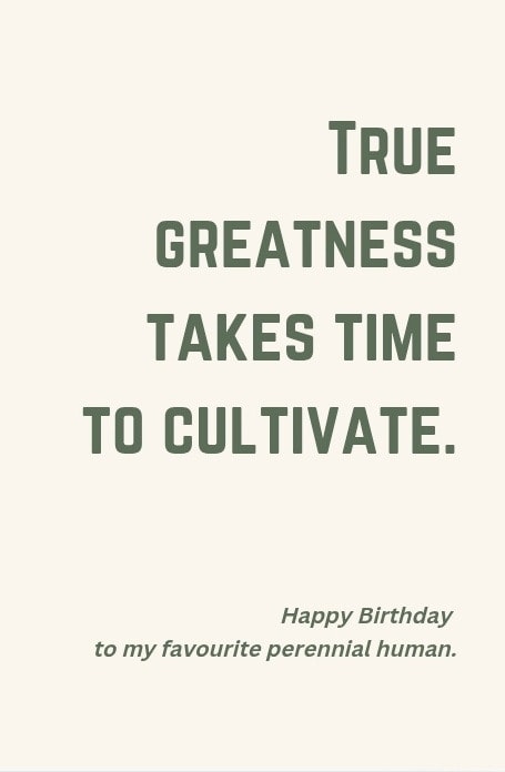 True greatness takes time to cultivate. Happy Birthday to my favourite perennial human.