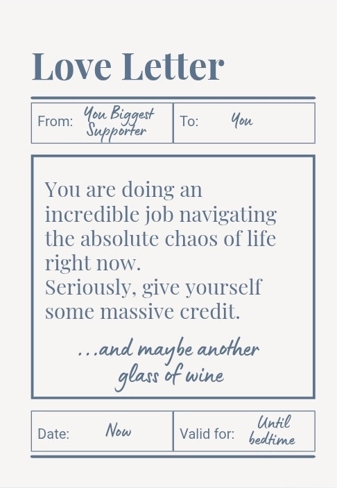 You are doing an incredible job navigating the absolute chaos of life right now. Seriously, give yourself some massive credit. ...and maybe another glass of wine