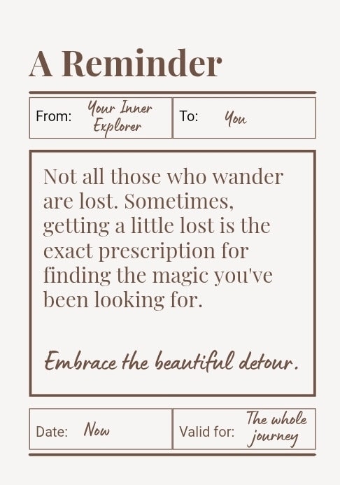 Not all those who wander are lost. Sometimes, getting a little lost is the exact prescription for finding the magic you've been looking for. Embrace the beautiful detour.