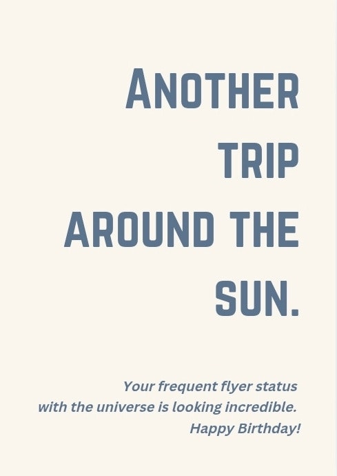 Another trip around the sun. Your frequent flyer status with the universe is looking incredible. Happy Birthday!